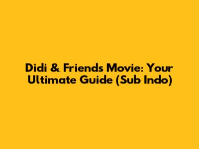 Didi & Friends Movie: Your Ultimate Guide (Sub Indo)