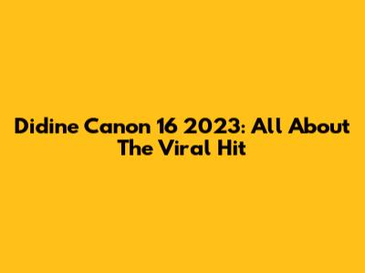 Didine Canon 16 2023: All About The Viral Hit
