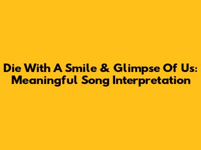 Die With A Smile & Glimpse Of Us: Meaningful Song Interpretation