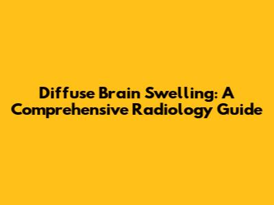Diffuse Brain Swelling: A Comprehensive Radiology Guide