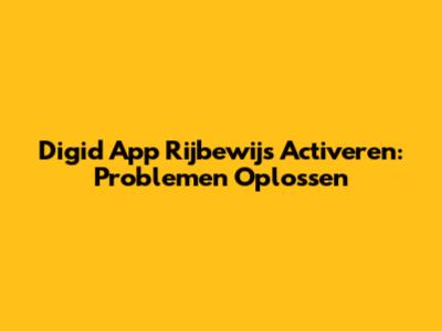 Digid App Rijbewijs Activeren: Problemen Oplossen