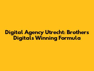Digital Agency Utrecht: Brothers Digital's Winning Formula