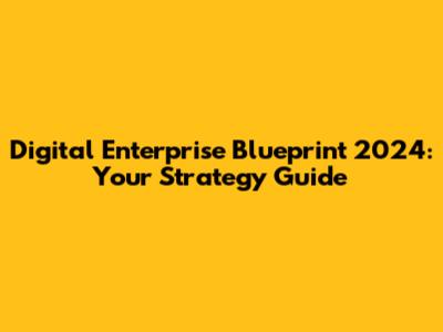 Digital Enterprise Blueprint 2024: Your Strategy Guide