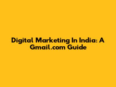 Digital Marketing In India: A Gmail.com Guide