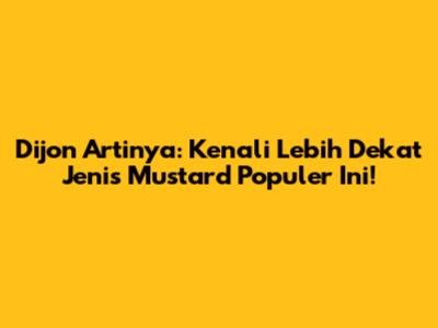 Dijon Artinya: Kenali Lebih Dekat Jenis Mustard Populer Ini!