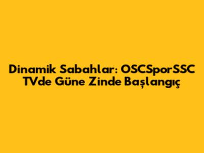 Dinamik Sabahlar: OSCSporSSC TV'de Güne Zinde Başlangıç