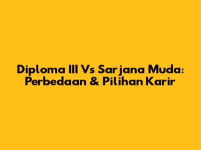 Diploma III Vs Sarjana Muda: Perbedaan & Pilihan Karir