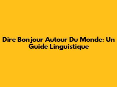 Dire Bonjour Autour Du Monde: Un Guide Linguistique