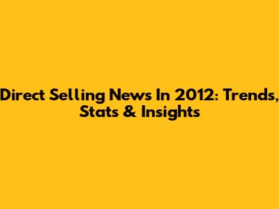Direct Selling News In 2012: Trends, Stats & Insights