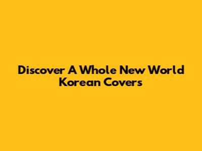 Discover 'A Whole New World' Korean Covers