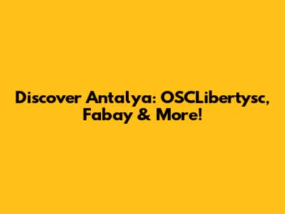 Discover Antalya: OSCLibertysc, Fabay & More!