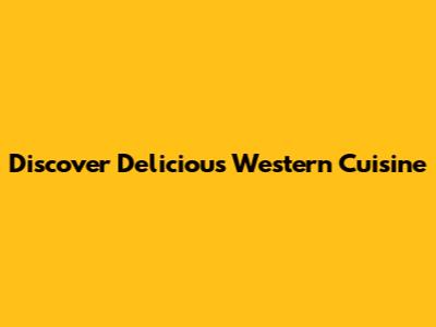 Discover Delicious Western Cuisine