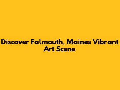 Discover Falmouth, Maine's Vibrant Art Scene