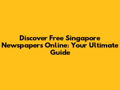 Discover Free Singapore Newspapers Online: Your Ultimate Guide