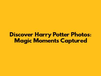 Discover Harry Potter Photos: Magic Moments Captured