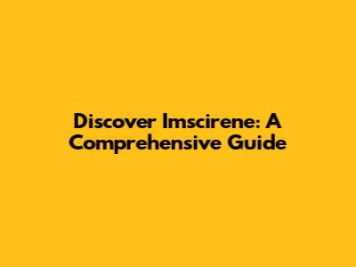 Discover Imscirene: A Comprehensive Guide