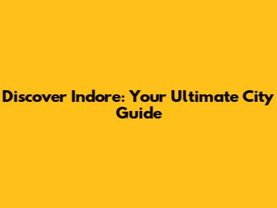 Discover Indore: Your Ultimate City Guide