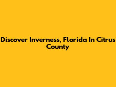 Discover Inverness, Florida In Citrus County