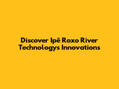 Discover Ipê Roxo River Technology's Innovations