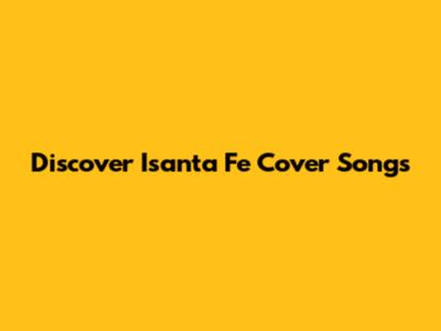 Discover Isanta Fe Cover Songs