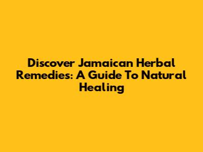 Discover Jamaican Herbal Remedies: A Guide To Natural Healing