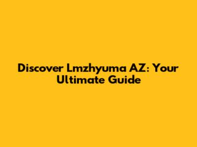 Discover Lmzhyuma AZ: Your Ultimate Guide