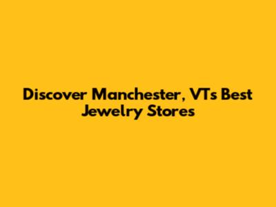 Discover Manchester, VT's Best Jewelry Stores