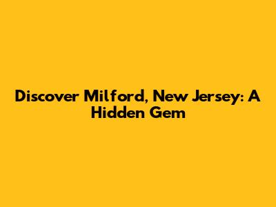 Discover Milford, New Jersey: A Hidden Gem