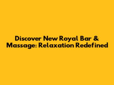 Discover New Royal Bar & Massage: Relaxation Redefined