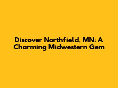 Discover Northfield, MN: A Charming Midwestern Gem