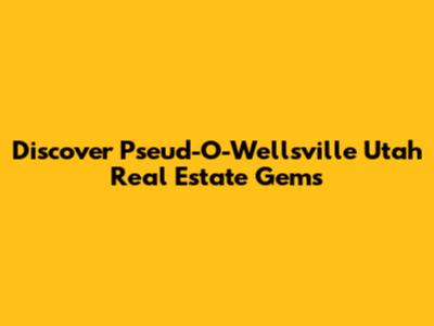 Discover Pseu'd-O-Wellsville Utah Real Estate Gems