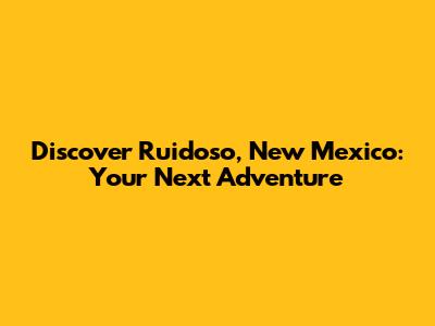 Discover Ruidoso, New Mexico: Your Next Adventure