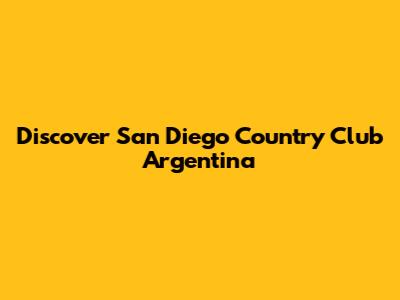 Discover San Diego Country Club Argentina