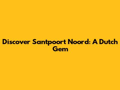 Discover Santpoort Noord: A Dutch Gem