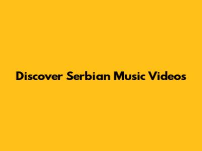Discover Serbian Music Videos