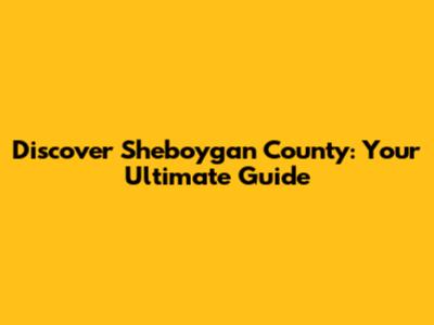 Discover Sheboygan County: Your Ultimate Guide