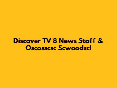 Discover TV 8 News Staff & Oscosscsc Scwoodsc!