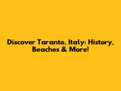 Discover Taranto, Italy: History, Beaches & More!