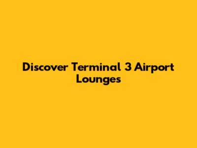 Discover Terminal 3 Airport Lounges