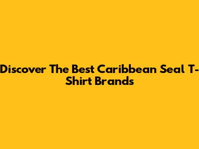 Discover The Best Caribbean Seal T-Shirt Brands