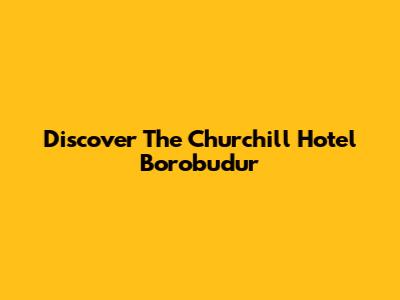 Discover The Churchill Hotel Borobudur