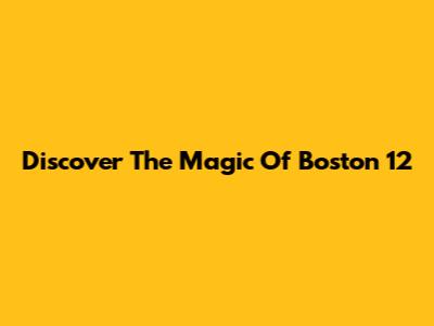 Discover The Magic Of Boston 12