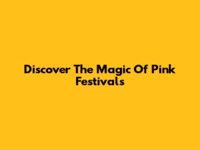 Discover The Magic Of Pink Festivals
