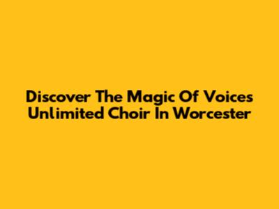 Discover The Magic Of Voices Unlimited Choir In Worcester