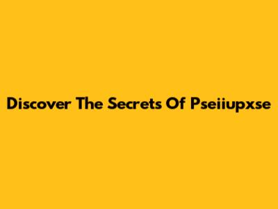 Discover The Secrets Of Pseiiupxse