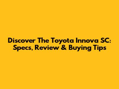 Discover The Toyota Innova SC: Specs, Review & Buying Tips