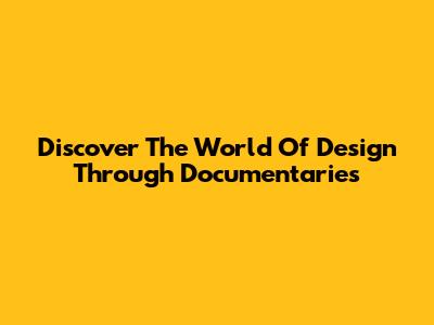 Discover The World Of Design Through Documentaries