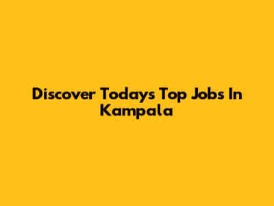 Discover Today's Top Jobs In Kampala
