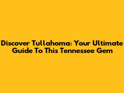Discover Tullahoma: Your Ultimate Guide To This Tennessee Gem
