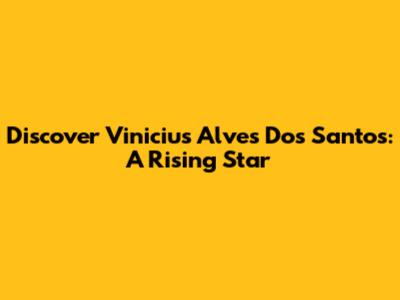Discover Vinicius Alves Dos Santos: A Rising Star